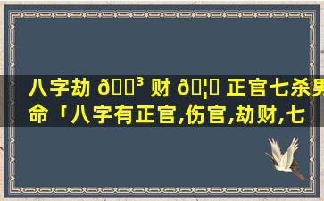 八字劫 🌳 财 🦅 正官七杀男命「八字有正官,伤官,劫财,七杀,偏印」